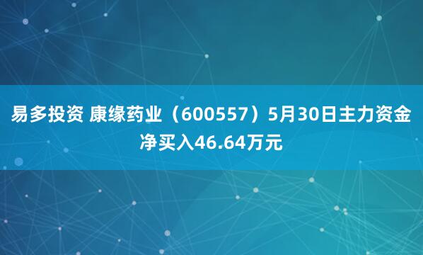 易多投资 康缘药业（600557）5月30日主力资金净买入46.64万元