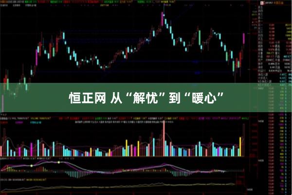 恒正网 从“解忧”到“暖心”
