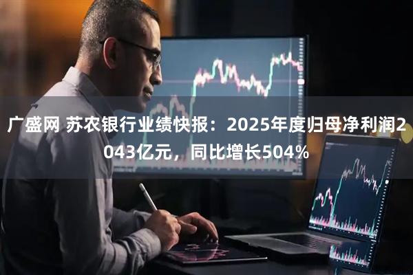 广盛网 苏农银行业绩快报：2025年度归母净利润2043亿元，同比增长504%