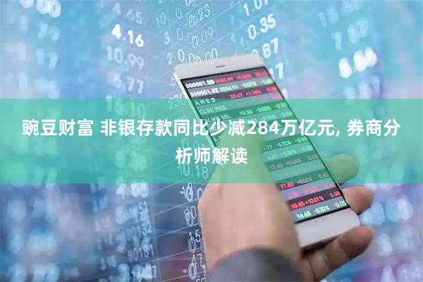 豌豆财富 非银存款同比少减284万亿元, 券商分析师解读