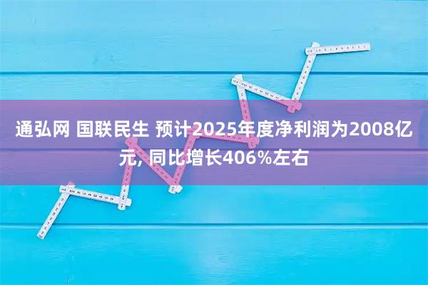 通弘网 国联民生 预计2025年度净利润为2008亿元, 同比增长406%左右