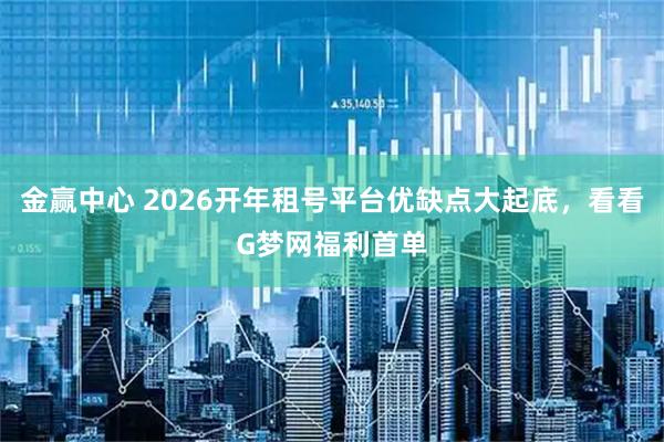 金赢中心 2026开年租号平台优缺点大起底，看看G梦网福利首单