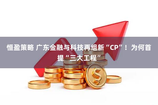 恒盈策略 广东金融与科技再组新“CP”！为何首提“三大工程”